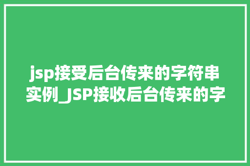 jsp接受后台传来的字符串实例_JSP接收后台传来的字符串实例实战与方法分享