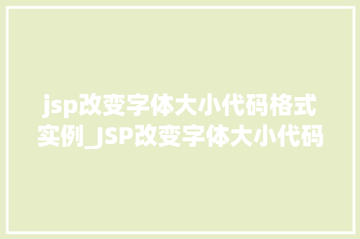 jsp改变字体大小代码格式实例_JSP改变字体大小代码格式实例轻松掌握网页美感的秘密