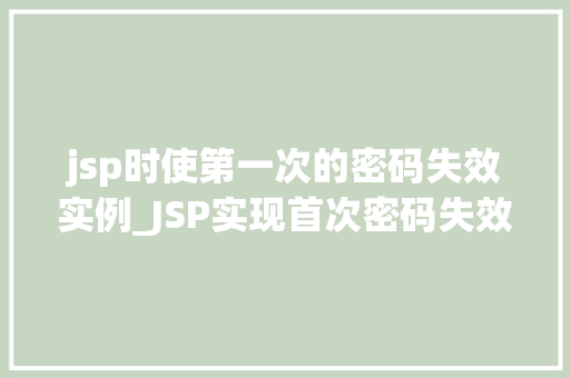 jsp时使第一次的密码失效实例_JSP实现首次密码失效实例详解