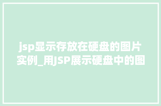jsp显示存放在硬盘的图片实例_用JSP展示硬盘中的图片从入门到精通 第1张 jsp显示存放在硬盘的图片实例_用JSP展示硬盘中的图片从入门到精通 第1张