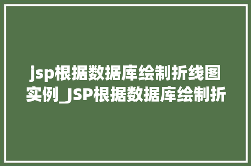 jsp根据数据库绘制折线图实例_JSP根据数据库绘制折线图实例实现数据可视化的方法教程