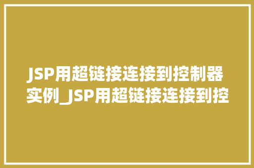 JSP用超链接连接到控制器实例_JSP用超链接连接到控制器实例实战指南与方法分享  第1张