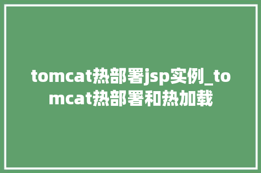 tomcat热部署jsp实例_tomcat热部署和热加载  第1张