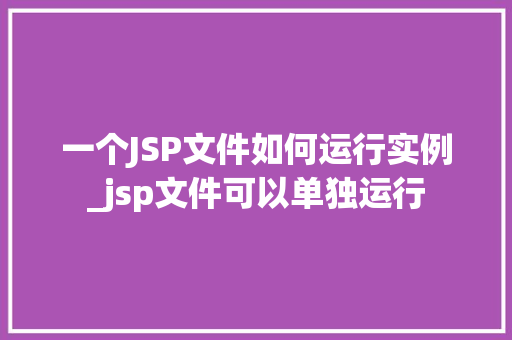 一个JSP文件如何运行实例_jsp文件可以单独运行  第1张