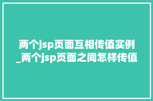 两个jsp页面互相传值实例_两个jsp页面之间怎样传值 第1张 两个jsp页面互相传值实例_两个jsp页面之间怎样传值 第1张