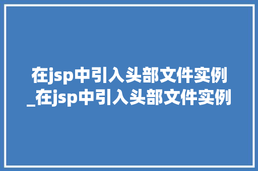 在jsp中引入头部文件实例_在jsp中引入头部文件实例是什么