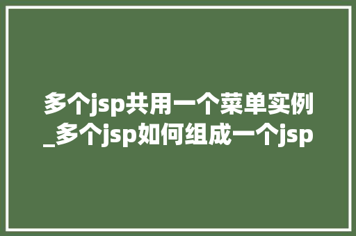 多个jsp共用一个菜单实例_多个jsp如何组成一个jsp