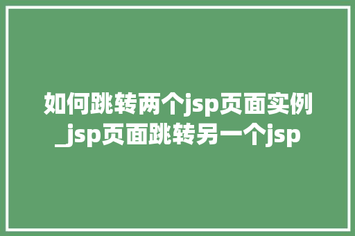 如何跳转两个jsp页面实例_jsp页面跳转另一个jsp  第1张