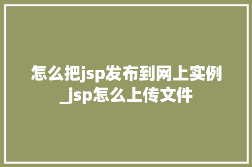 怎么把jsp发布到网上实例_jsp怎么上传文件