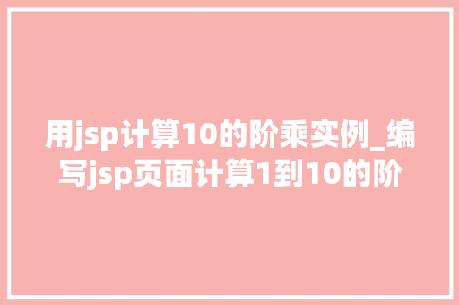 用jsp计算10的阶乘实例_编写jsp页面计算1到10的阶乘