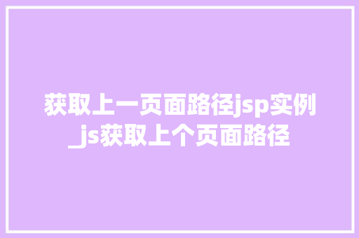 获取上一页面路径jsp实例_js获取上个页面路径