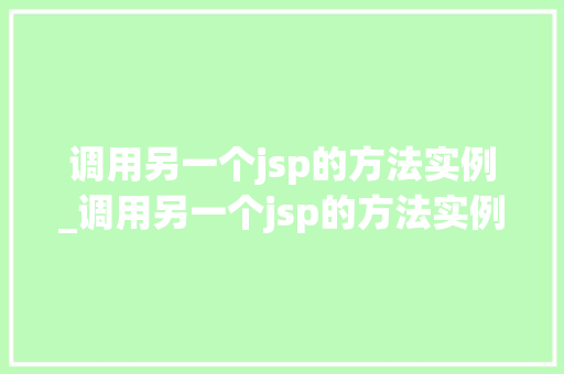 调用另一个jsp的方法实例_调用另一个jsp的方法实例怎么写 第1张 调用另一个jsp的方法实例_调用另一个jsp的方法实例怎么写 第1张