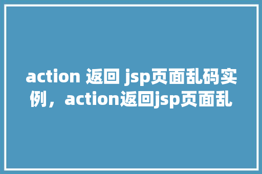 action 返回 jsp页面乱码实例，action返回jsp页面乱码实例
