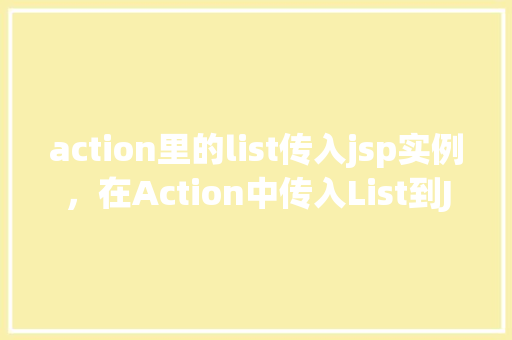 action里的list传入jsp实例，在Action中传入List到JSP实例