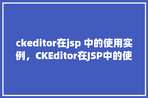 ckeditor在jsp 中的使用实例，CKEditor在JSP中的使用实例