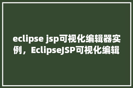 eclipse jsp可视化编辑器实例，EclipseJSP可视化编辑器实例
