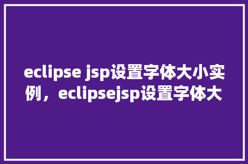 eclipse jsp设置字体大小实例，eclipsejsp设置字体大小实例  第1张