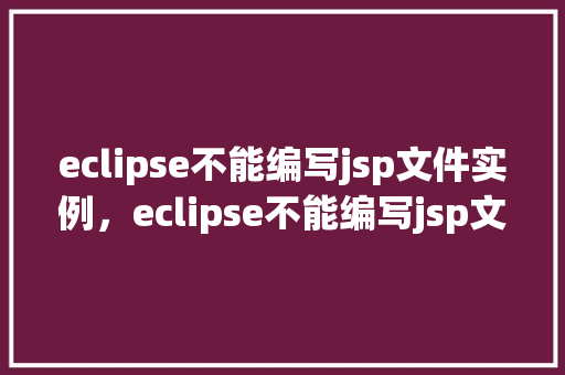 eclipse不能编写jsp文件实例，eclipse不能编写jsp文件实例
