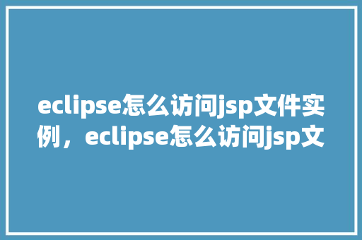 eclipse怎么访问jsp文件实例,eclipse怎么访问jsp文件实例 第1张 eclipse怎么访问jsp文件实例,eclipse怎么访问jsp文件实例 第1张