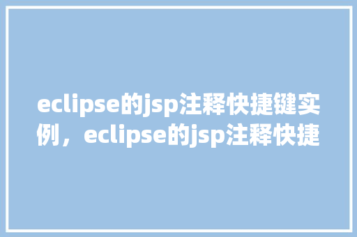 eclipse的jsp注释快捷键实例,eclipse的jsp注释快捷键实例 第1张 eclipse的jsp注释快捷键实例,eclipse的jsp注释快捷键实例 第1张