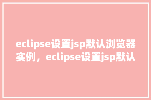 eclipse设置jsp默认浏览器实例，eclipse设置jsp默认浏览器实例  第1张