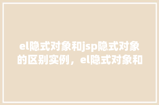 el隐式对象和jsp隐式对象的区别实例，el隐式对象和jsp隐式对象的区别实例