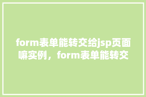 form表单能转交给jsp页面嘛实例，form表单能转交给jsp页面实例  第1张