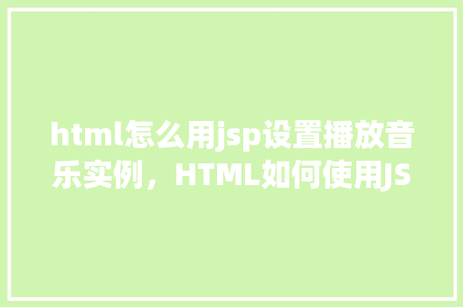 html怎么用jsp设置播放音乐实例，HTML如何使用JSP设置播放音乐实例  第1张