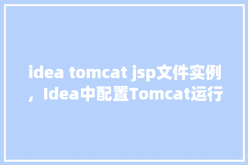 idea tomcat jsp文件实例，Idea中配置Tomcat运行JSP文件实例