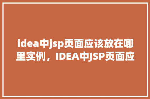 idea中jsp页面应该放在哪里实例,IDEA中JSP页面应该放在哪里实例 第1张 idea中jsp页面应该放在哪里实例,IDEA中JSP页面应该放在哪里实例 第1张