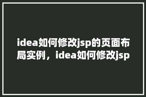 idea如何修改jsp的页面布局实例，idea如何修改jsp的页面布局实例