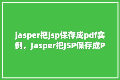 jasper把jsp保存成pdf实例,Jasper把JSP保存成PDF实例 第1张 jasper把jsp保存成pdf实例,Jasper把JSP保存成PDF实例 第1张
