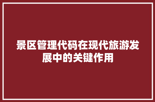 景区管理代码在现代旅游发展中的关键作用  第1张