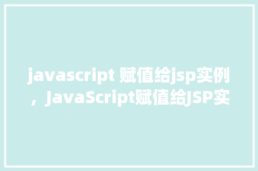 javascript 赋值给jsp实例，JavaScript赋值给JSP实例  第1张