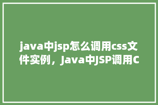 java中jsp怎么调用css文件实例，Java中JSP调用CSS文件实例