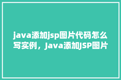 java添加jsp图片代码怎么写实例，Java添加JSP图片代码实例