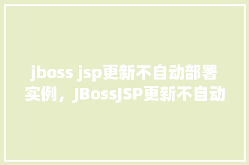 jboss jsp更新不自动部署实例，JBossJSP更新不自动部署实例问题介绍