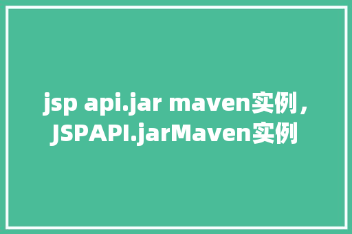 jsp api.jar maven实例，JSPAPI.jarMaven实例