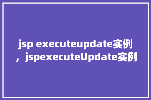 jsp executeupdate实例，jspexecuteUpdate实例
