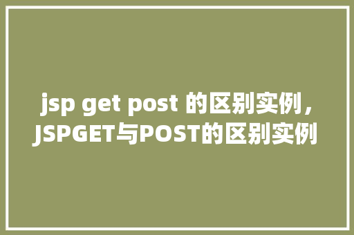 jsp get post 的区别实例，JSPGET与POST的区别实例