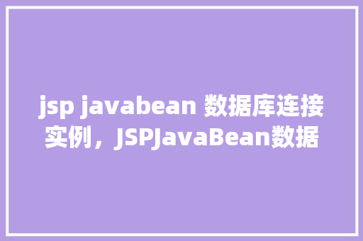 jsp javabean 数据库连接实例，JSPJavaBean数据库连接实例