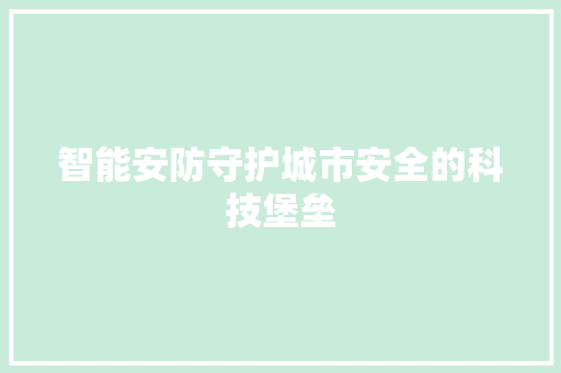 智能安防守护城市安全的科技堡垒  第1张