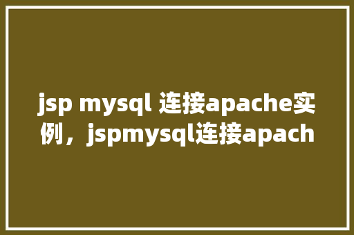 jsp mysql 连接apache实例,jspmysql连接apache实例 第1张 jsp mysql 连接apache实例,jspmysql连接apache实例 第1张
