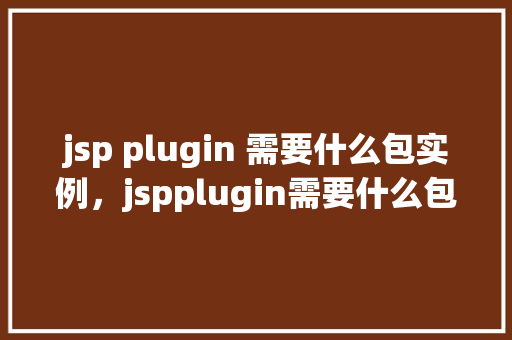 jsp plugin 需要什么包实例，jspplugin需要什么包实例