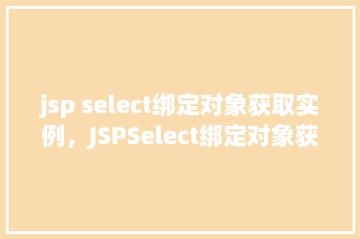 jsp select绑定对象获取实例,JSPSelect绑定对象获取实例示例 第1张 jsp select绑定对象获取实例,JSPSelect绑定对象获取实例示例 第1张