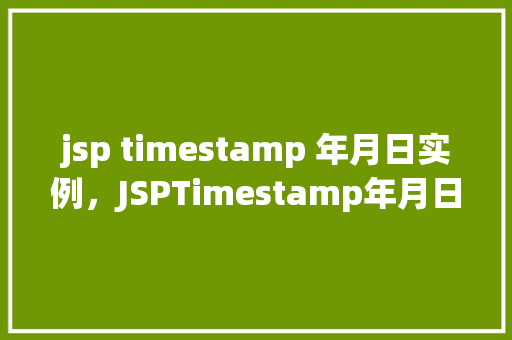 jsp timestamp 年月日实例,JSPTimestamp年月日实例 第1张 jsp timestamp 年月日实例,JSPTimestamp年月日实例 第1张