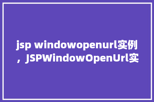 jsp windowopenurl实例，JSPWindowOpenUrl实例  第1张