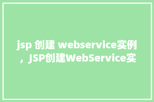 jsp 创建 webservice实例，JSP创建WebService实例