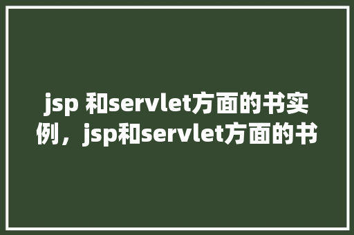 jsp 和servlet方面的书实例，jsp和servlet方面的书实例