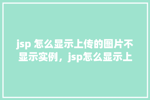 jsp 怎么显示上传的图片不显示实例,jsp怎么显示上传的图片不显示实例 第1张 jsp 怎么显示上传的图片不显示实例,jsp怎么显示上传的图片不显示实例 第1张